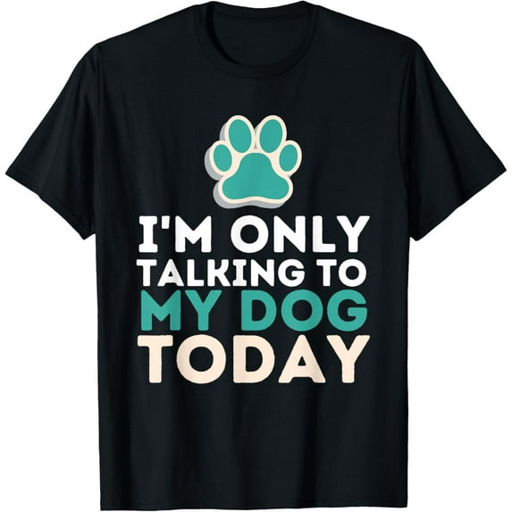 I'm Only Talking To My Dog Today - Funny Dog Lover Puppy T-Shirt men and women can wear, black, white, gifts
