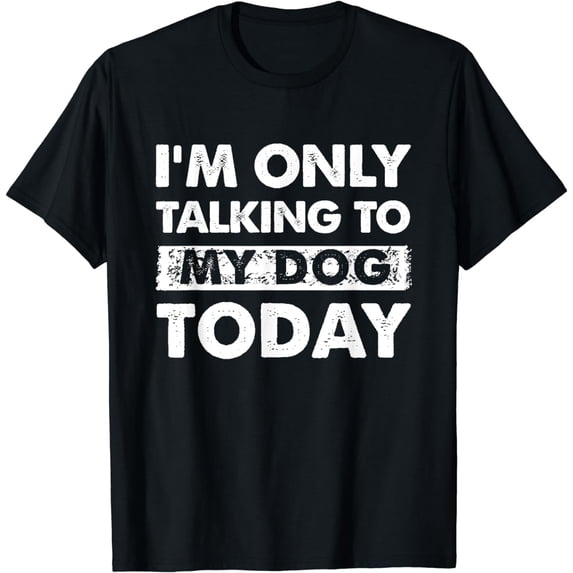 I'm Only Talking To My Dog Today Funny Dog Lover T-Shirt