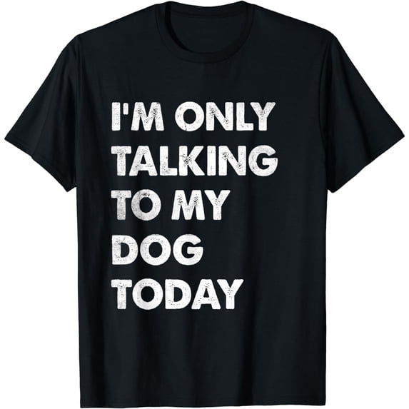 I'm Only Talking To My Dog Today Funny Dog Lover T-Shirt