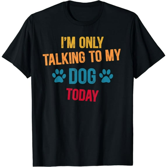I'm Only Talking To My Dog Today Funny Humor Pet Lover Gift T-Shirt