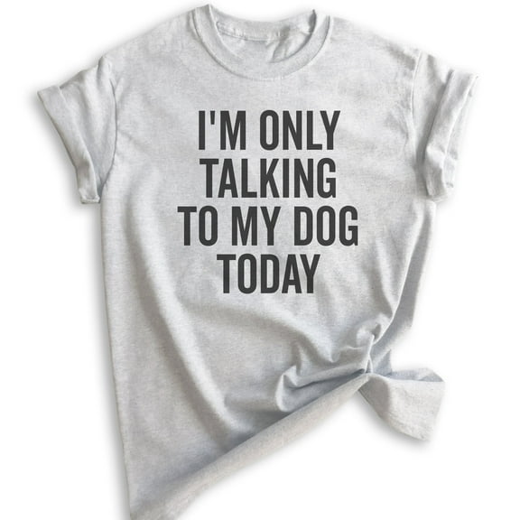 I'm Only Talking To My Dog Today Shirt, Unisex Women's Men's Shirt, Dog Shirt, Dog Meme Shirt, Heather Ash, Large