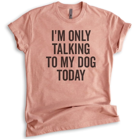 I'm Only Talking To My Dog Today Shirt, Unisex Women's Men's Shirt, Dog Shirt, Dog Meme Shirt, Heather Sunset, Large
