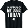thumbnail image 1 of I'm Only Talking To My Dogs Today T-Shirt - Dog Lover Tee, 1 of 4
