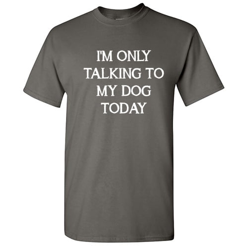I'm Only Talking to My Dog Today Humor Graphic Novelty Funny T Shirt