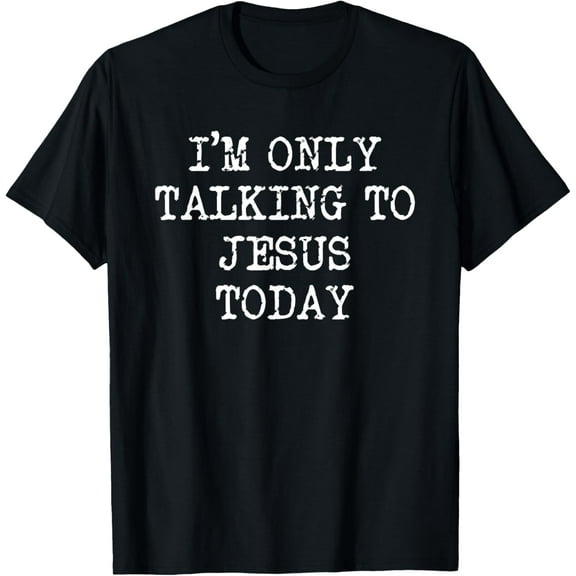 I'm Only To Talking To Jesus Today T-Shirt