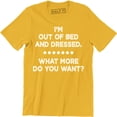 thumbnail image 1 of I'm Out Of Bed And Dressed What More Do You Want rude slacker funny T-Shirt, 1 of 4
