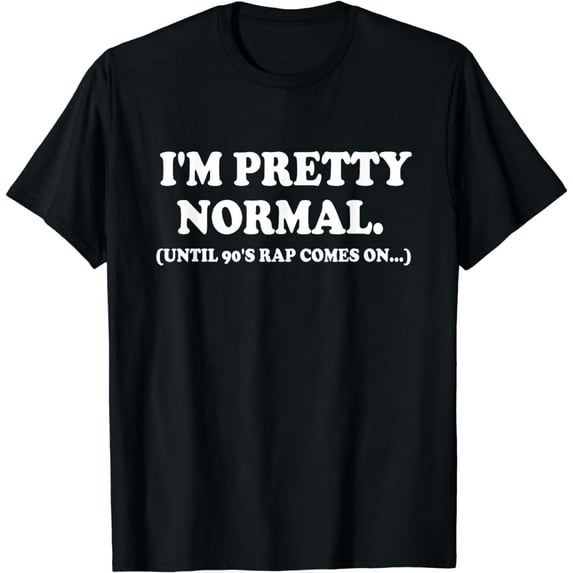 I'm Pretty Normal Until 90's Rap Comes On T-Shirt