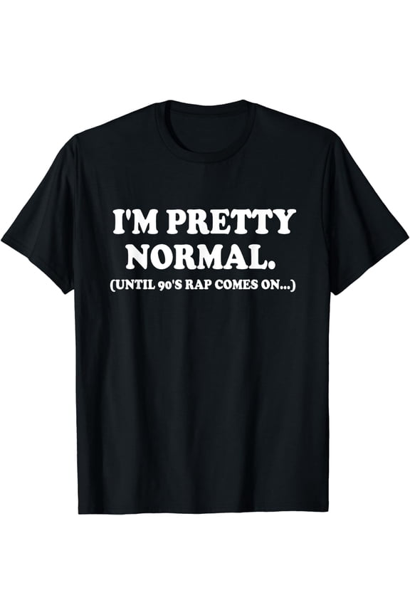 I'm Pretty Normal Until 90's Rap Comes On T-Shirt