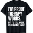 thumbnail image 1 of I'm Proof Therapy Works But I'll Still Knock All This Stuff T-Shirt, 1 of 4