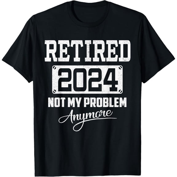 I’m Retired 2024 Not My Problem Anymore Funny Retirement T-Shirt