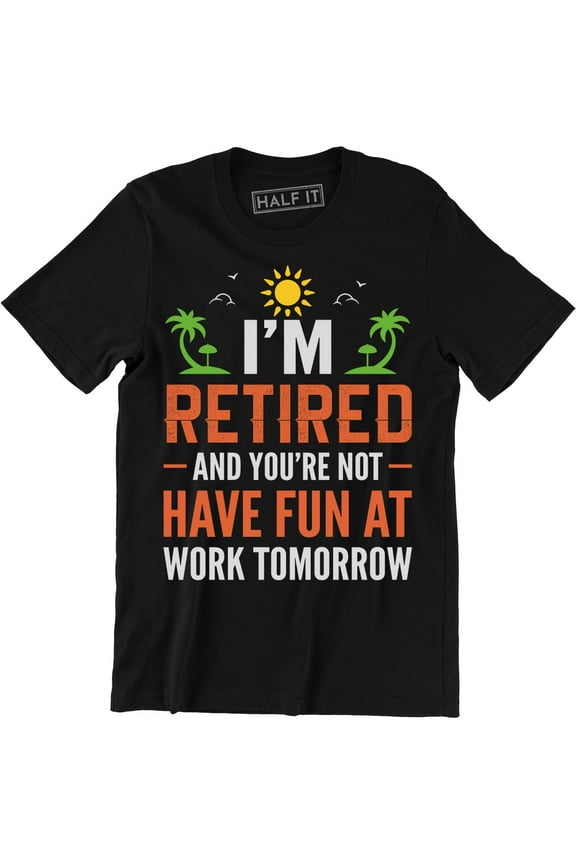 I'm Retired And You're Not Have Fun At Work Tomorrow Men's T-Shirt