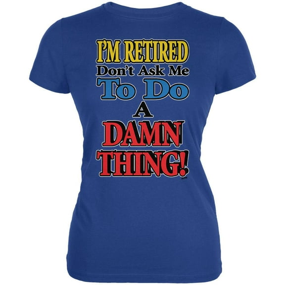 I'm Retired Don't Ask Me Damn Thing Juniors Soft T Shirt Royal MD