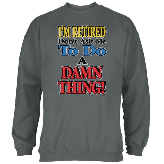 I'm Retired Don't Ask Me Damn Thing Mens Sweatshirt Charcoal LG