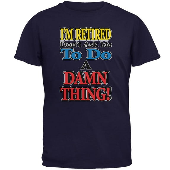 I'm Retired Don't Ask Me Damn Thing Mens T Shirt Navy LG