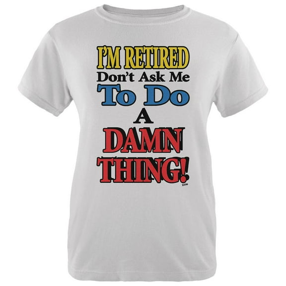 I'm Retired Don't Ask Me Damn Thing Womens Organic T Shirt White LG