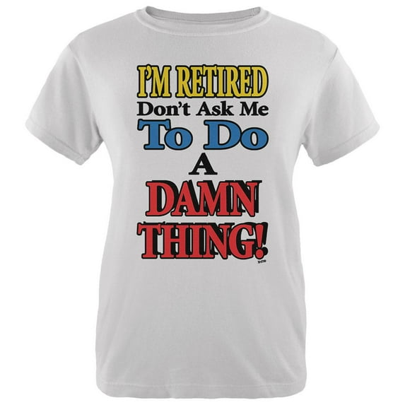 I'm Retired Don't Ask Me Damn Thing Womens Organic T Shirt White SM
