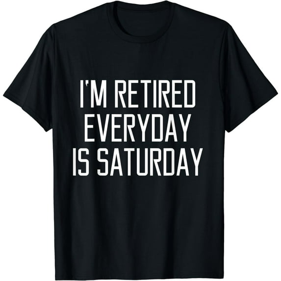 I'm Retired Every Day Is Saturday T-Shirt