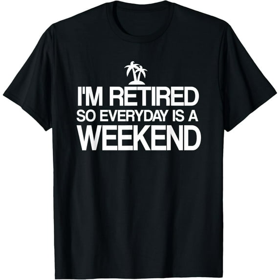 I'm Retired Everyday Is A Weekend Shirt