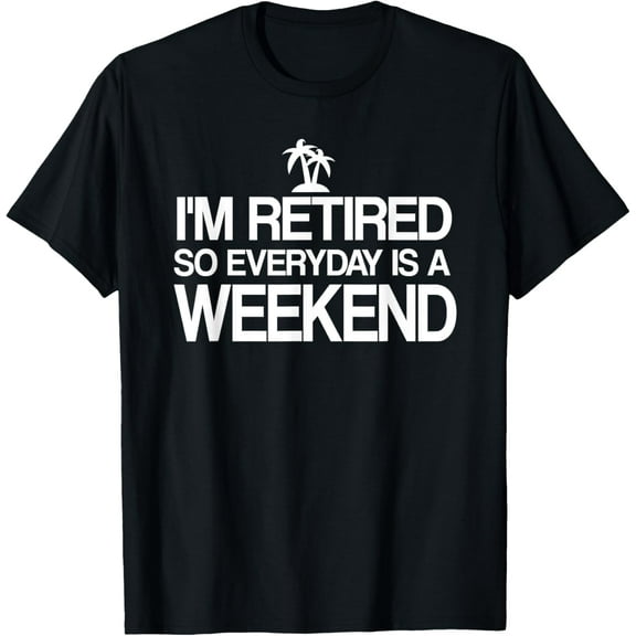 I'm Retired Everyday Is A Weekend Shirt