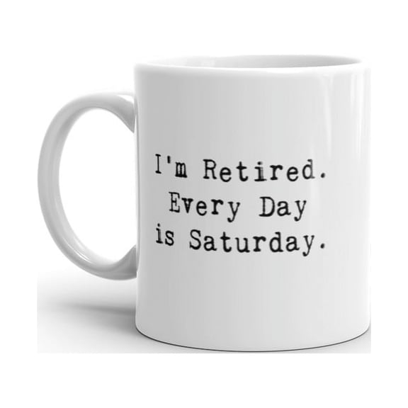 I'm Retired Everyday Is Saturday Coffee Mug Funny Sarcastic Ceramic Cup - 11oz
