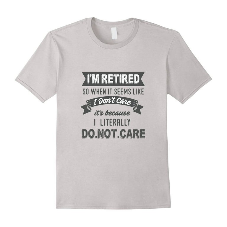 Retired Literally Do Not Care Shirt Funny Retirement Gift Retired Literally Do Not Care Shirt Funny Retirement Gift