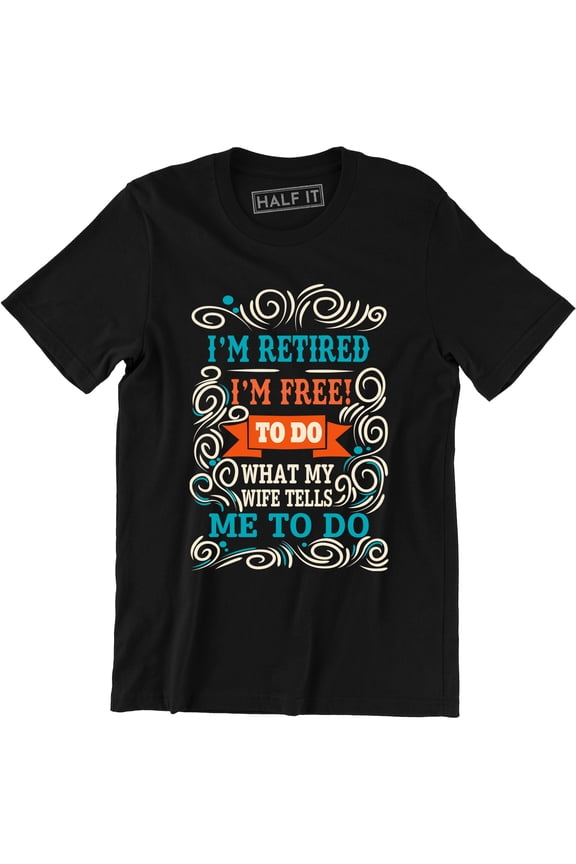 I'm Retired I'm Free To Do What My Wife - Retirement Gift Idea Men's T-Shirt