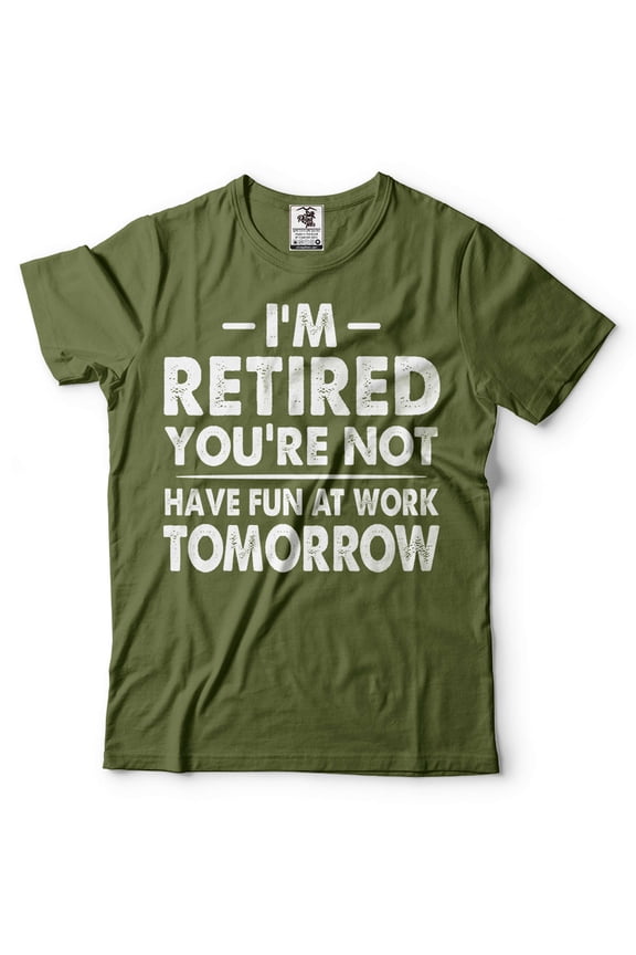 I'm Retired Shirt Funny Retirement Gift Tee Have Fun At Work Tomorrow Shirt (Medium Military Green)