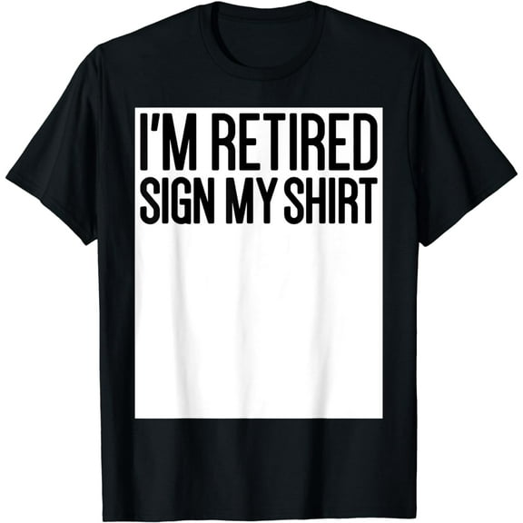 I'm Retired Sign My Shirt Men Women Happy Retirement Party T-Shirt
