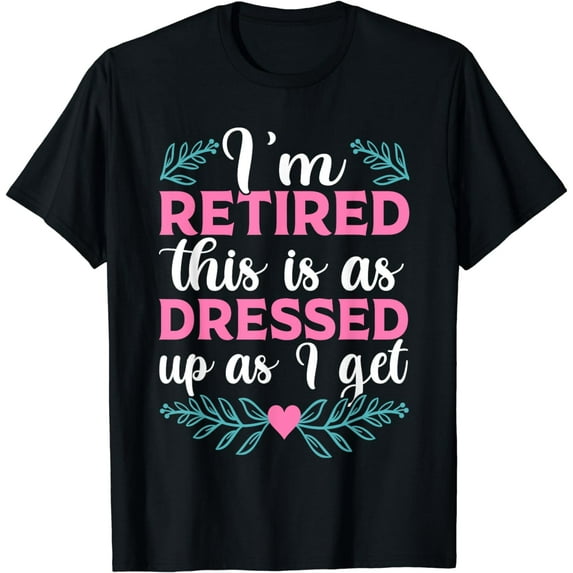 I'm Retired This Is As Dressed Up As I Get 2023 Tee, Retiree T-Shirt