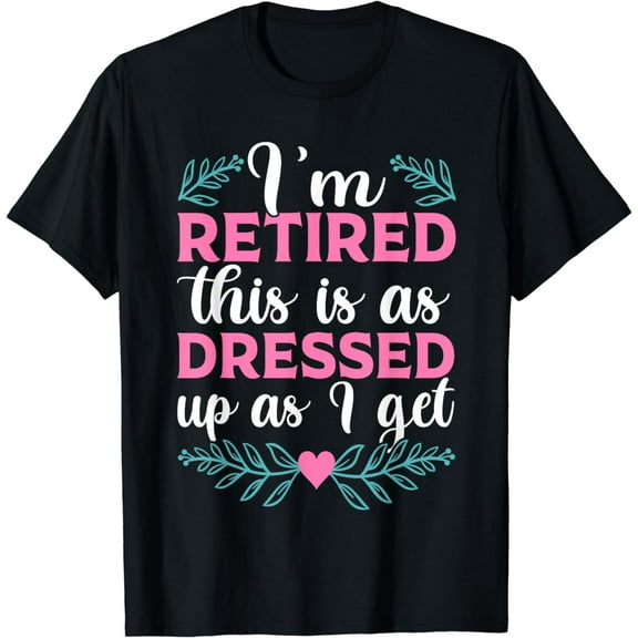 I'm Retired This Is As Dressed Up As I Get 2023 Tee, Retiree T-Shirt