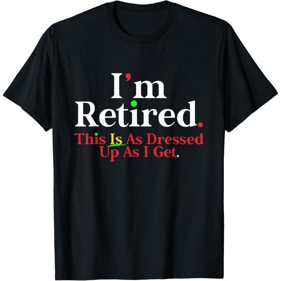 I'm Retired This Is As Dressed Up As I Get Funny T-Shirt