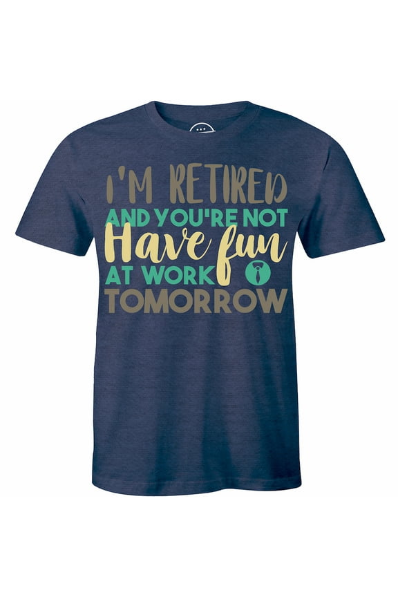 I'm Retired You're Not Have Fun At Work Tomorrow Funny Retirement T-Shirt