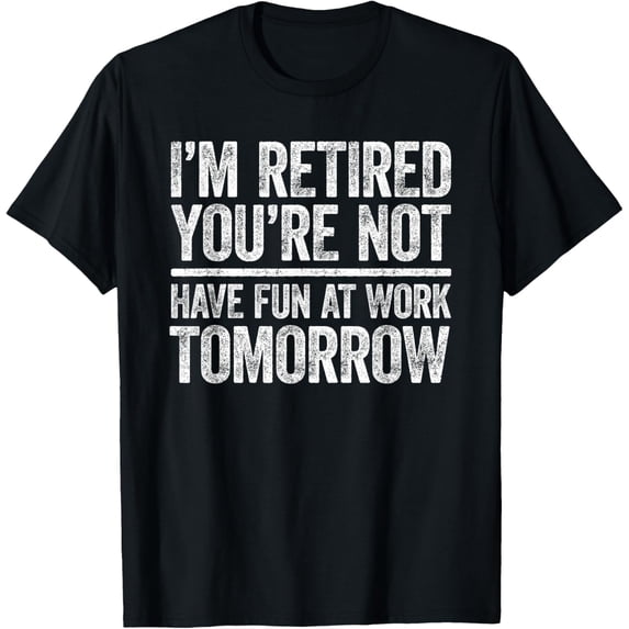I'm Retired You're Not Have Fun At Work Tomorrow Men Women T-Shirt