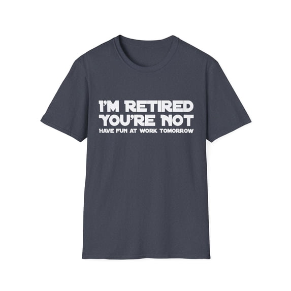 I'm Retired You're Not Have Fun At Work Tomorrow Men Women