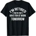 thumbnail image 1 of I'm Retired You're Not Have Fun At Work Tomorrow T-Shirt, 1 of 3