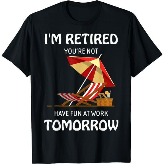 I'm Retired You're Not Have Fun At Work Tomorrow T-Shirt