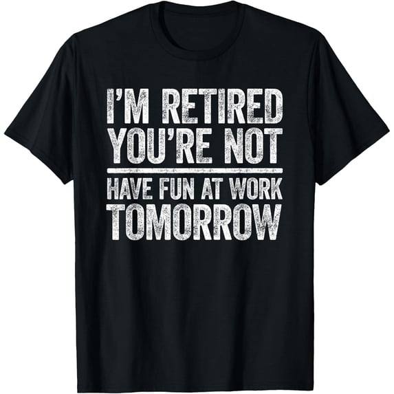 I'm Retired You're Not Have Fun At Work Tomorrow Unisex T-Shirt