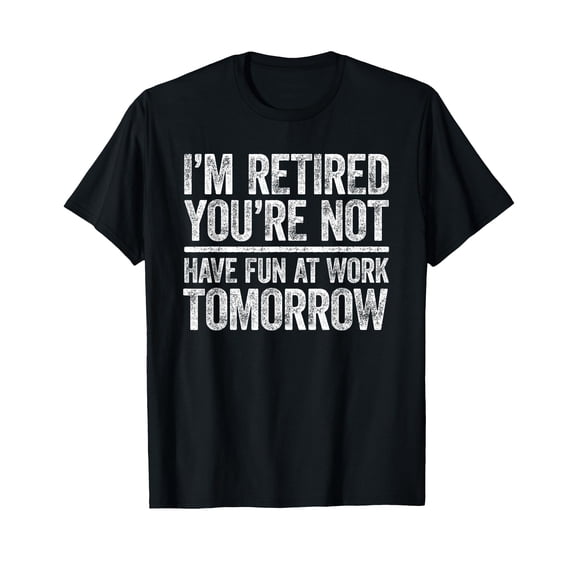 I'm Retired You're Not Have Fun at Work Tomorrow Men Women T-Shirt