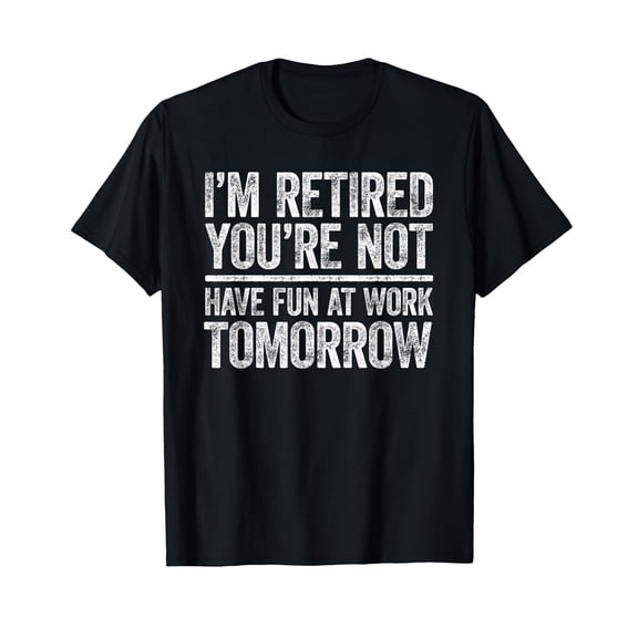 I'm Retired You're Not Have Fun at Work Tomorrow Men Women T-Shirt