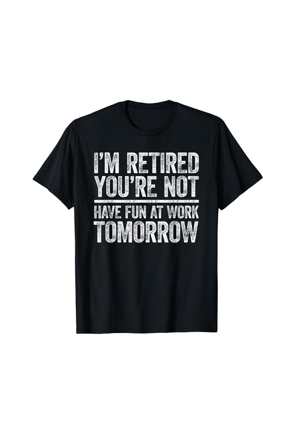 I'm Retired You're Not Have Fun at Work Tomorrow Men Women T-Shirt