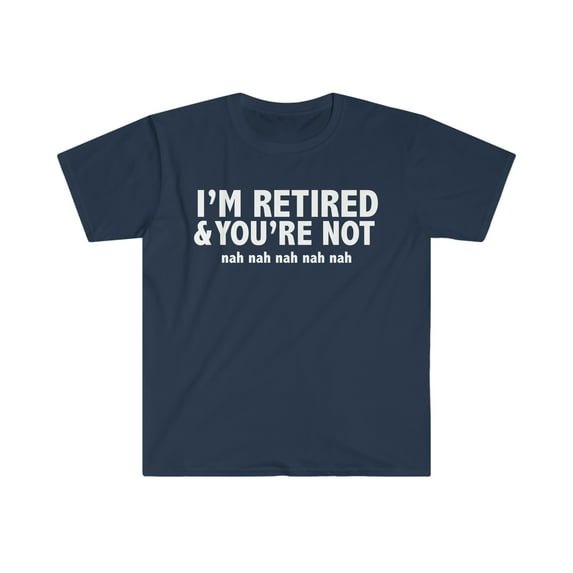 I'm Retired you are not nah Unisex T-shirt S-3XL Retiree Retirement Pension