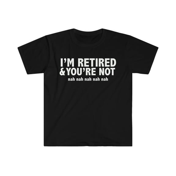 I'm Retired you are not nah Unisex T-shirt S-3XL Retiree Retirement Pension