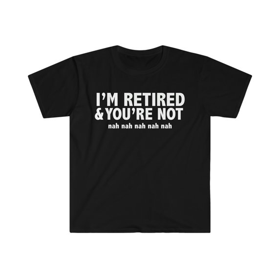 I'm Retired you are not nah Unisex T-shirt S-3XL Retiree Retirement Pension
