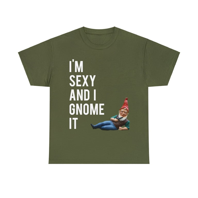 I'm Sexy And I Gnome It T-Shirt I'm Sexy And I Gnome It T-Shirt