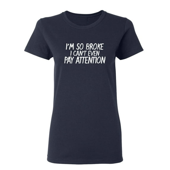 I'm So Broke I Can't Even Pay Attention Sarcastic Novelty Gift Idea Adult Humor Funny Women's Casual Tees