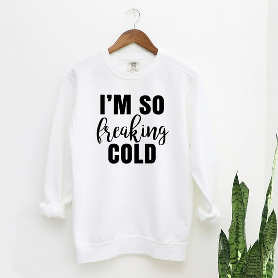 I'm So Freakin' Cold | Garment Dyed Sweatshirt