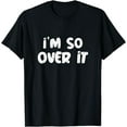 thumbnail image 1 of I'm So Over It Funny Sarcastic Quotes For Funny People T-Shirt, 1 of 3