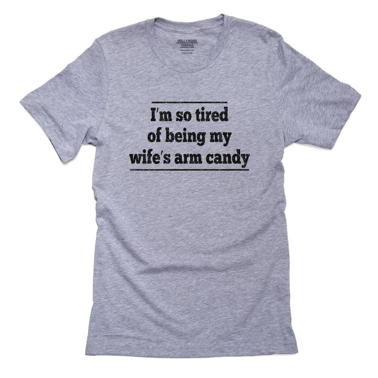Mens I'm So Tired Of Being My Wife's Arm Candy T-Shirt Mens I'm So Tired Of Being My Wife's Arm Candy T-Shirt