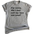 thumbnail image 1 of I'm Sorry Did I Just Roll My Eyes Out Loud T-shirt, Unisex Women's Men's Shirt, Funny Sarcastic T-shirt, Dark Heather Gray, Medium, 1 of 6