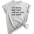 thumbnail image 1 of I'm Sorry Did I Just Roll My Eyes Out Loud T-shirt, Unisex Women's Men's Shirt, Funny Sarcastic T-shirt, Heather Ash, Small, 1 of 6